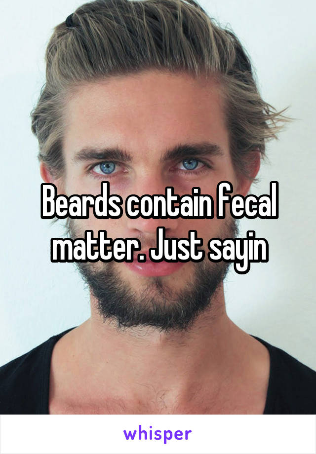 Beards contain fecal matter. Just sayin