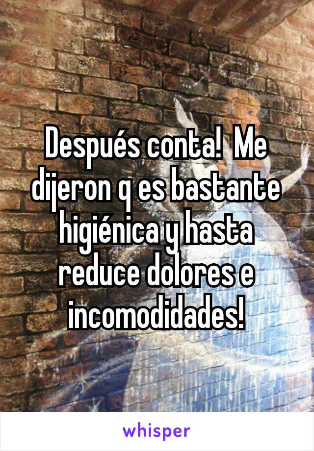 Después conta!  Me dijeron q es bastante higiénica y hasta reduce dolores e incomodidades!