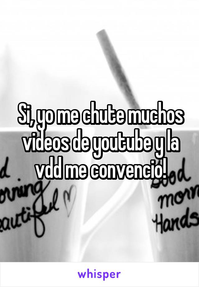 Si, yo me chute muchos videos de youtube y la vdd me convencio!