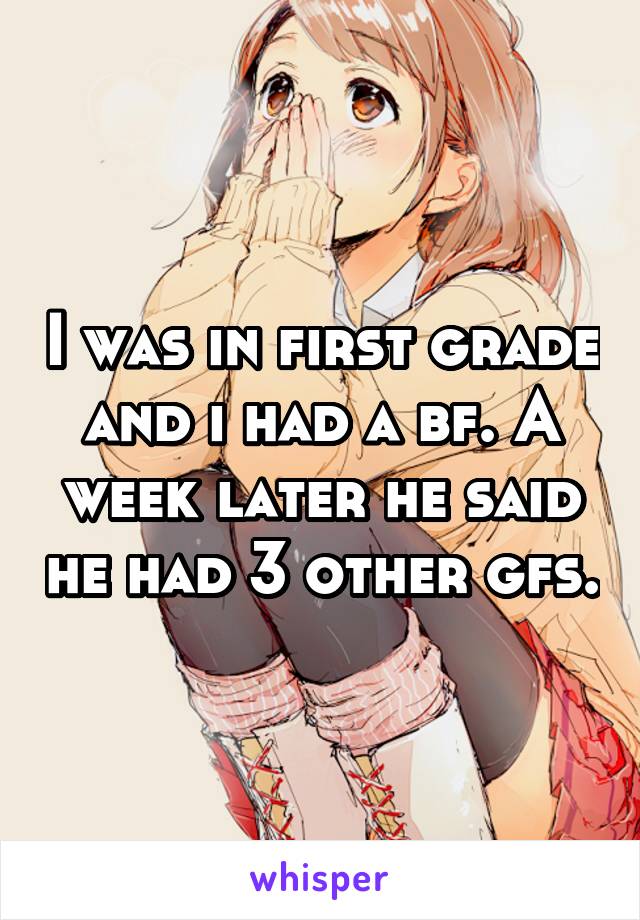 I was in first grade and i had a bf. A week later he said he had 3 other gfs.