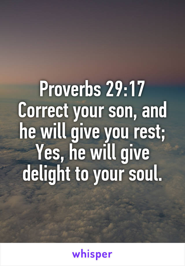 Proverbs 29:17
Correct your son, and he will give you rest; Yes, he will give delight to your soul.