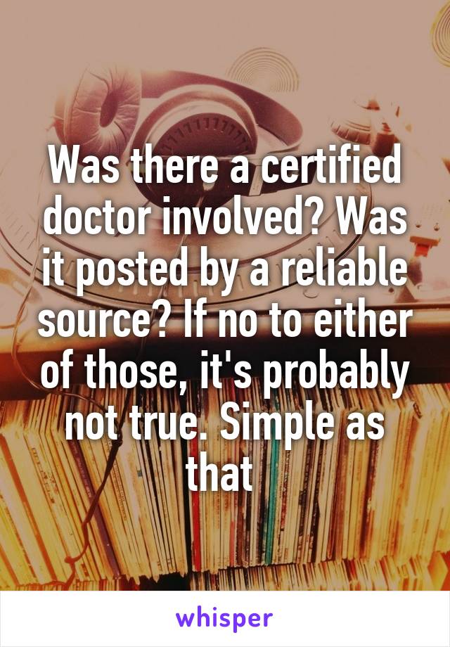 Was there a certified doctor involved? Was it posted by a reliable source? If no to either of those, it's probably not true. Simple as that 