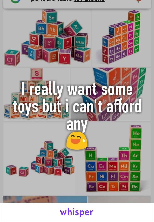 I really want some toys but i can't afford any
😅