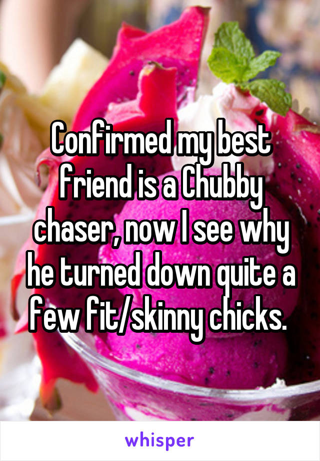 Confirmed my best friend is a Chubby chaser, now I see why he turned down quite a few fit/skinny chicks. 