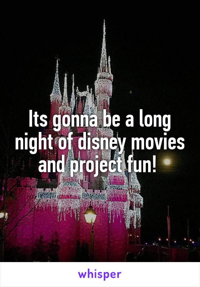 Its gonna be a long night of disney movies and project fun! 