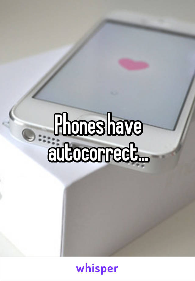 Phones have autocorrect...