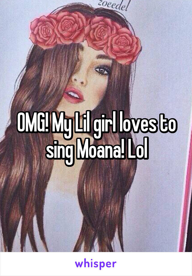 OMG! My Lil girl loves to sing Moana! Lol