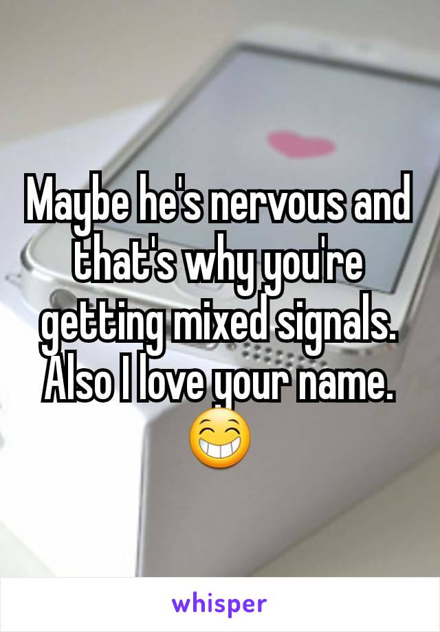 Maybe he's nervous and that's why you're getting mixed signals. Also I love your name. 😁