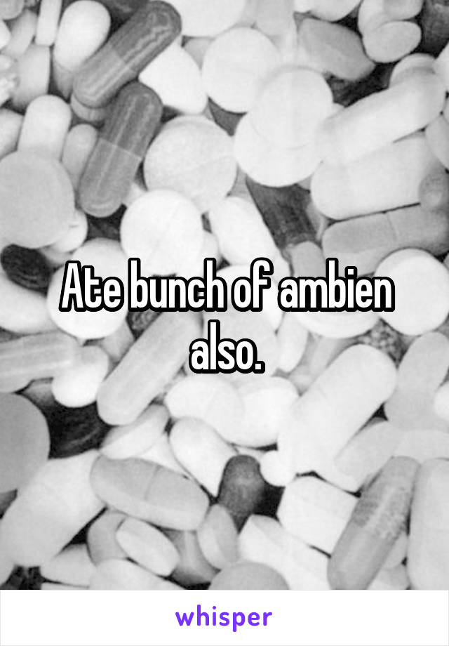 Ate bunch of ambien also.