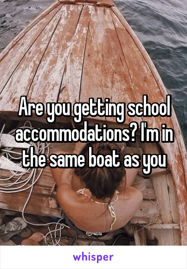 Are you getting school accommodations? I'm in the same boat as you