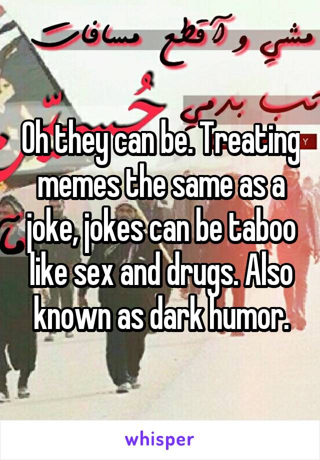 Oh they can be. Treating memes the same as a joke, jokes can be taboo like sex and drugs. Also known as dark humor.