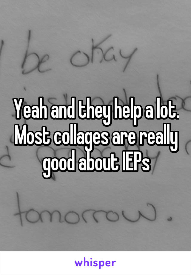 Yeah and they help a lot. Most collages are really good about IEPs