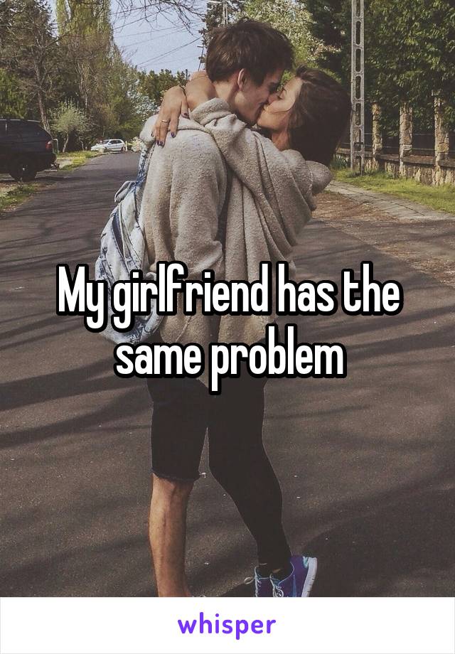 My girlfriend has the same problem