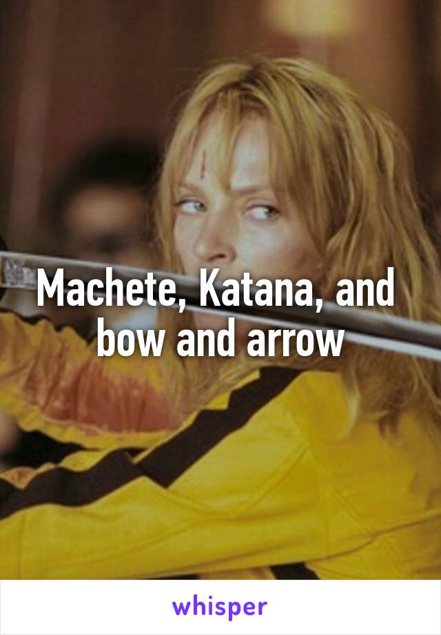 Machete, Katana, and  bow and arrow