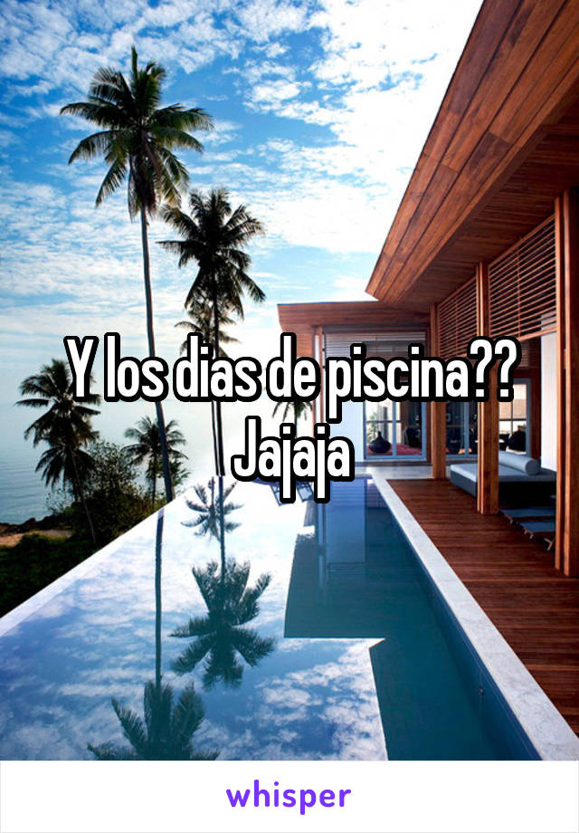 Y los dias de piscina?? Jajaja