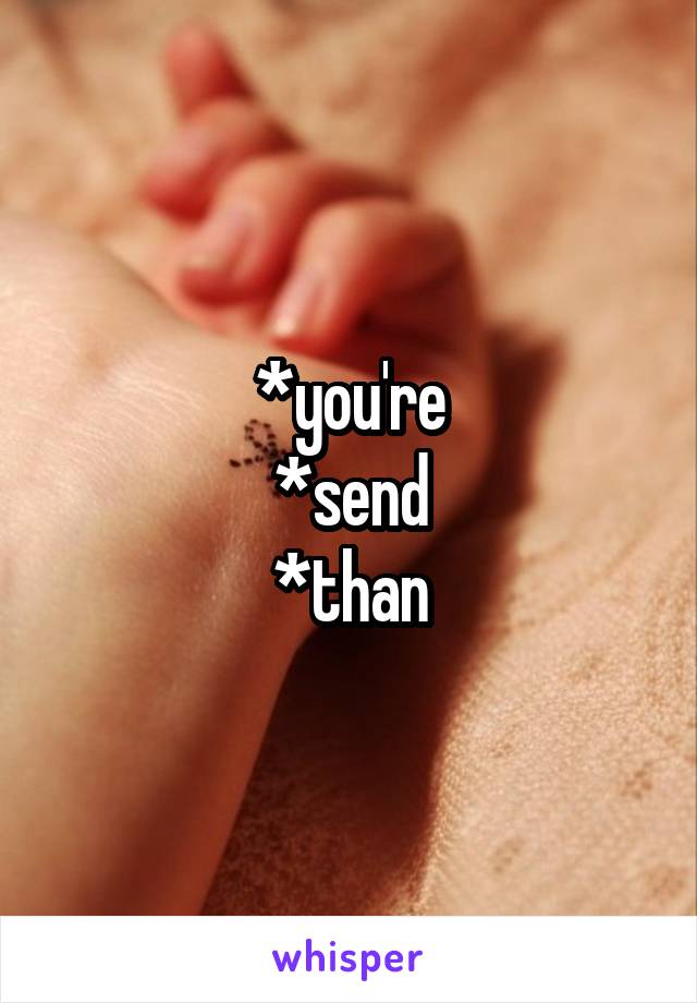 *you're
*send
*than