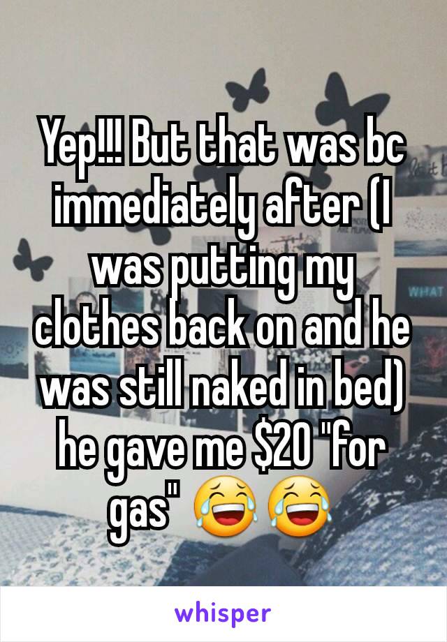 Yep!!! But that was bc immediately after (I was putting my clothes back on and he was still naked in bed) he gave me $20 "for gas" 😂😂