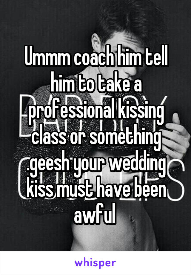 Ummm coach him tell him to take a professional kissing class or something .geesh your wedding kiss must have been awful 