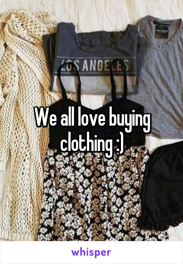 We all love buying clothing :)