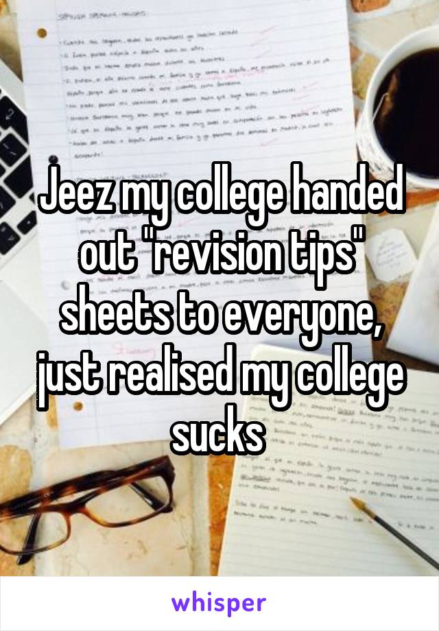 Jeez my college handed out "revision tips" sheets to everyone, just realised my college sucks 
