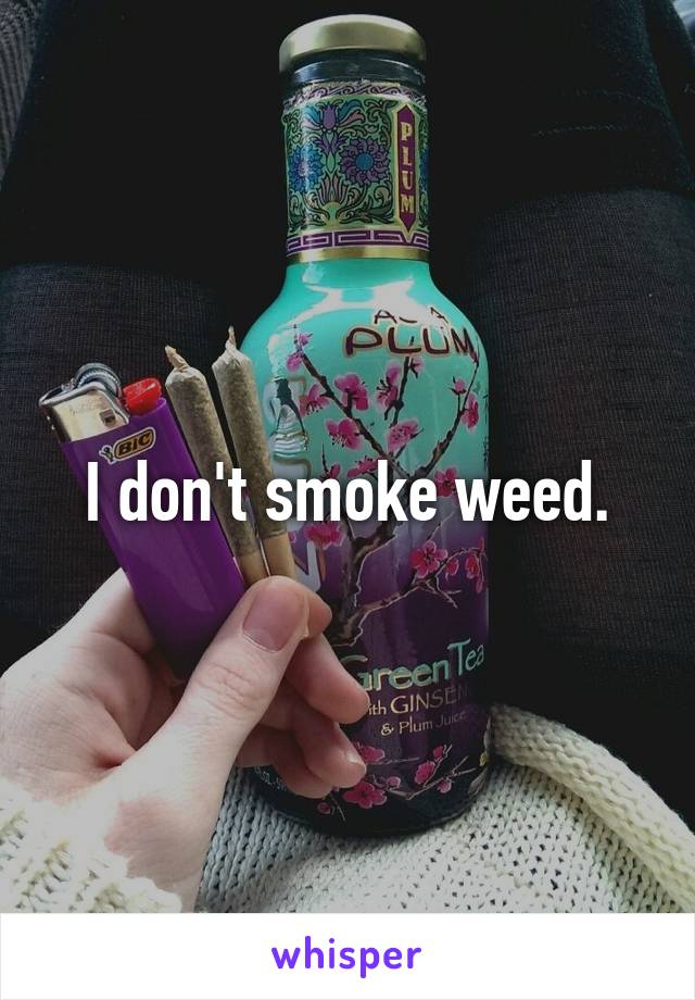 I don't smoke weed.