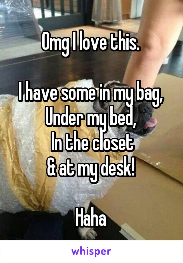 Omg I love this. 

I have some in my bag, 
Under my bed, 
In the closet
& at my desk! 

Haha 