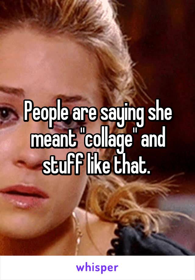 People are saying she meant "collage" and stuff like that. 
