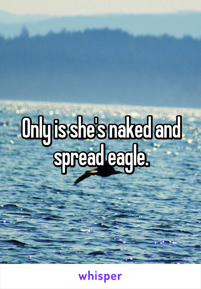 Only is she's naked and spread eagle.