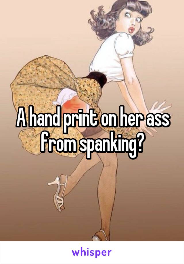 A hand print on her ass from spanking?