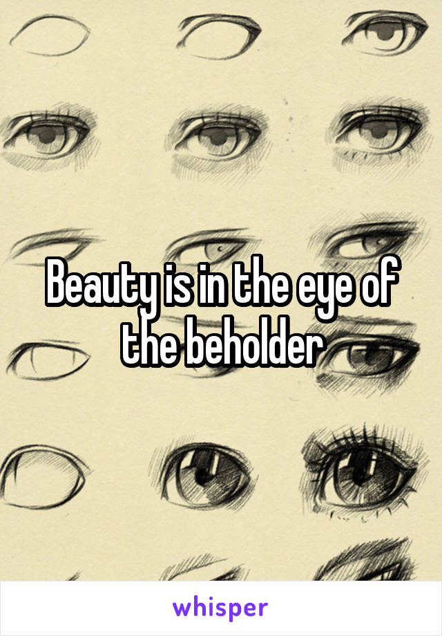 Beauty is in the eye of the beholder