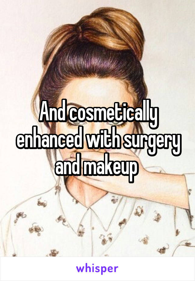 And cosmetically enhanced with surgery and makeup 