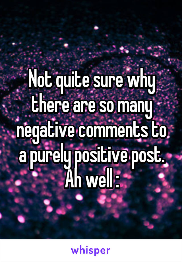 Not quite sure why there are so many negative comments to a purely positive post. Ah well :\