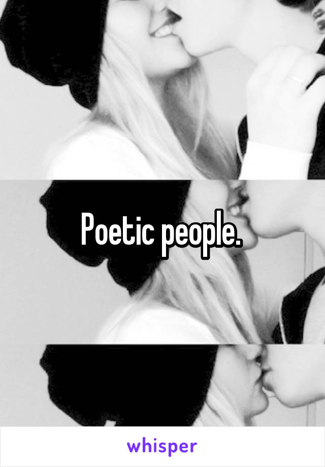 Poetic people. 