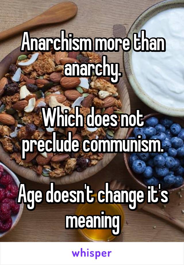 Anarchism more than anarchy.

Which does not preclude communism.

Age doesn't change it's meaning