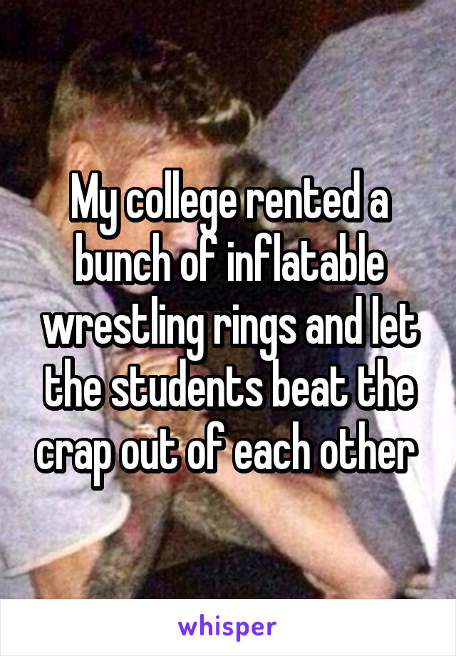 My college rented a bunch of inflatable wrestling rings and let the students beat the crap out of each other 