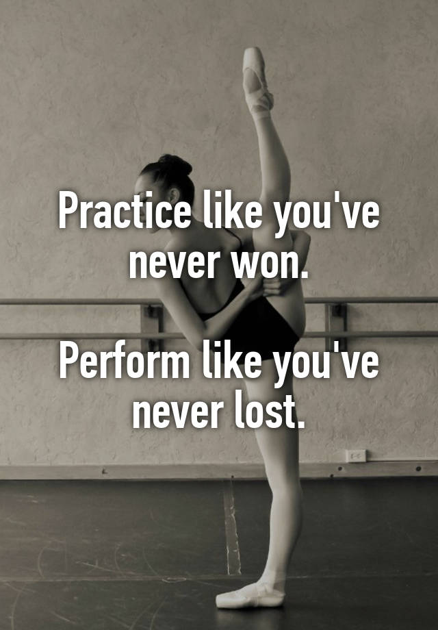 Practice Like Youve Never Won Perform Like Youve Never Lost 