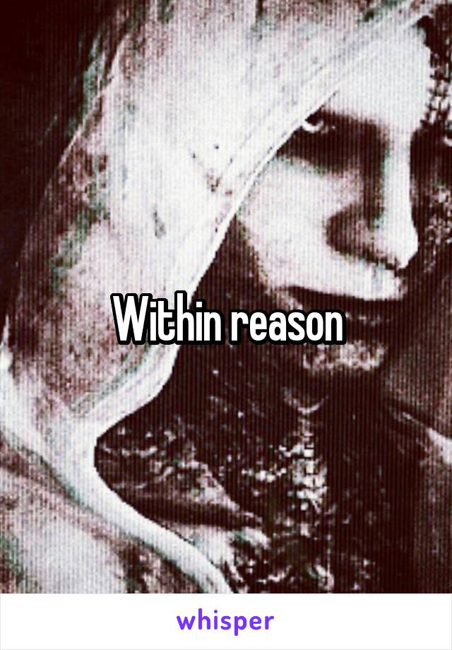 Within reason