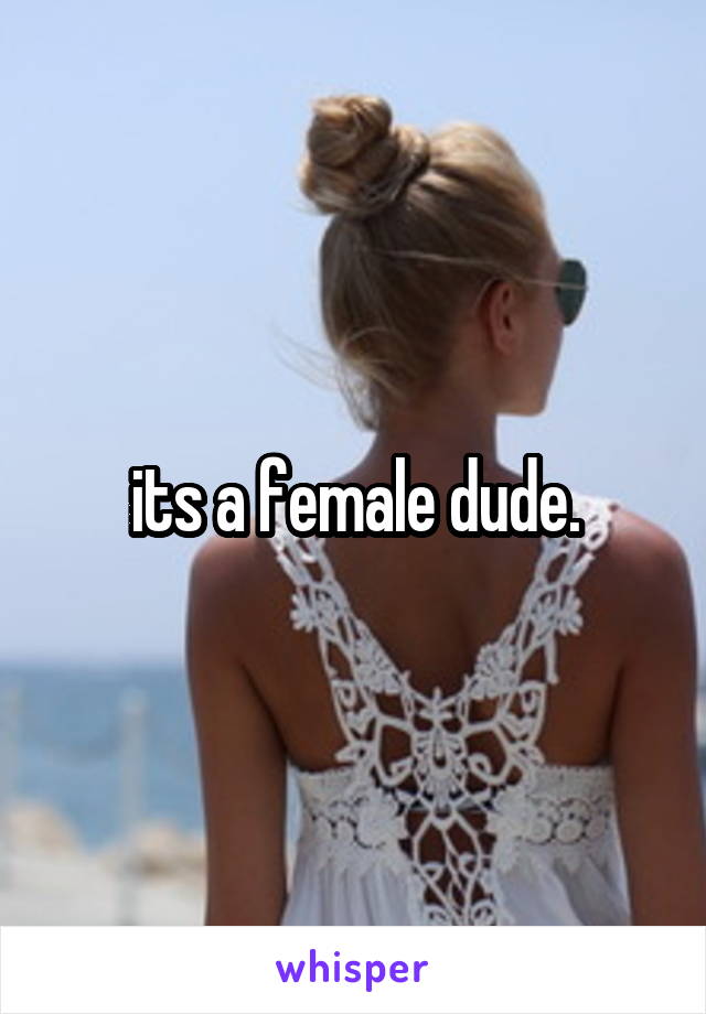 its a female dude.