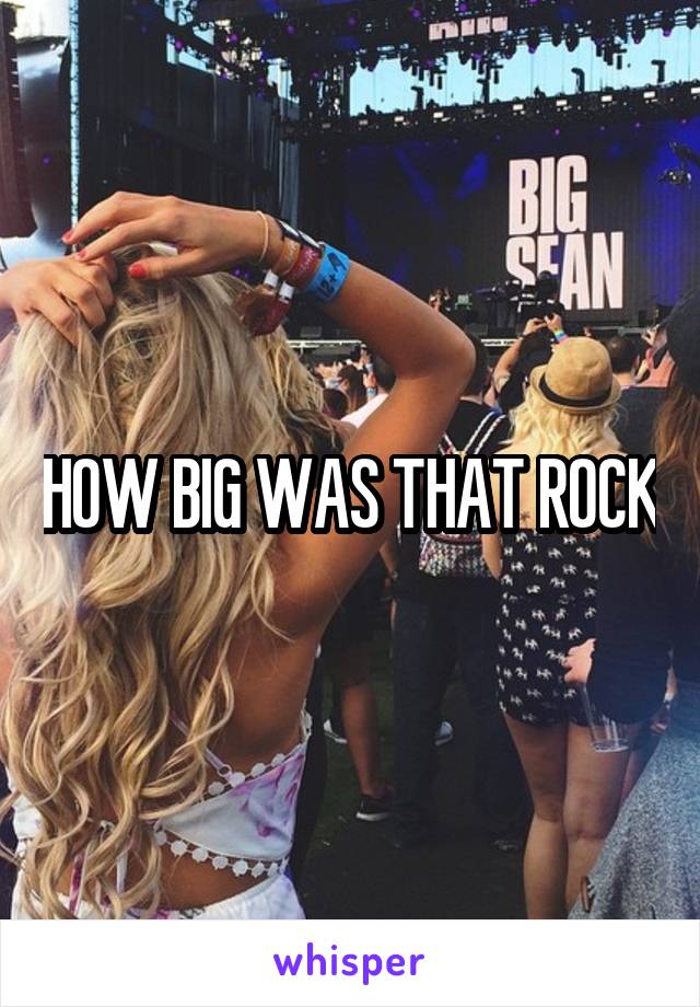 HOW BIG WAS THAT ROCK