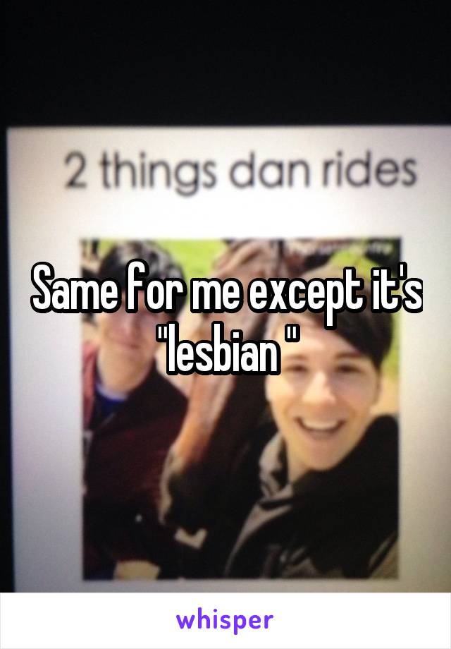 Same for me except it's "lesbian "