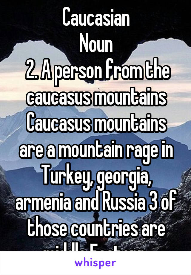 Caucasian
Noun
 2. A person from the caucasus mountains
Caucasus mountains are a mountain rage in Turkey, georgia, armenia and Russia 3 of those countries are middle Eastern 