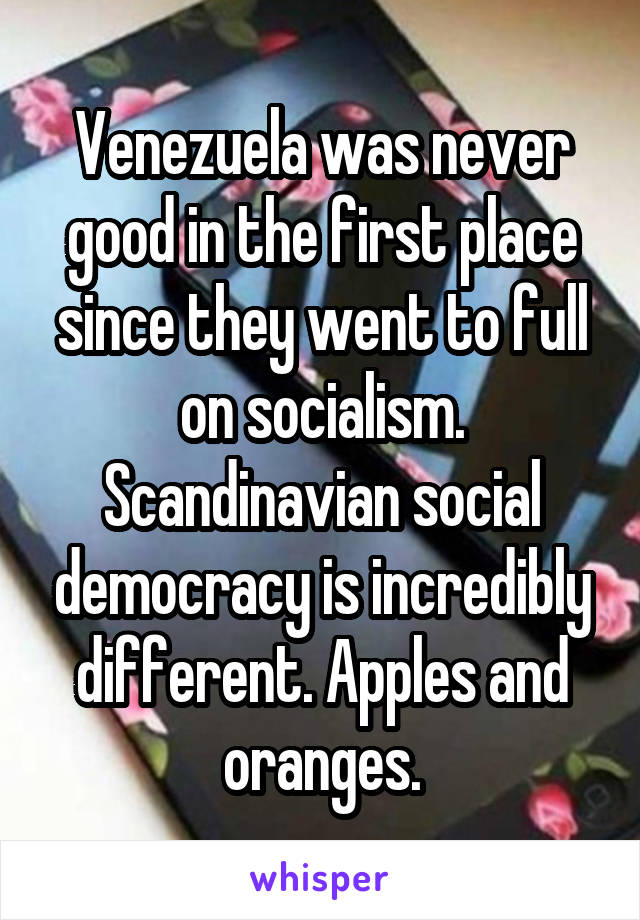 Venezuela was never good in the first place since they went to full on socialism. Scandinavian social democracy is incredibly different. Apples and oranges.