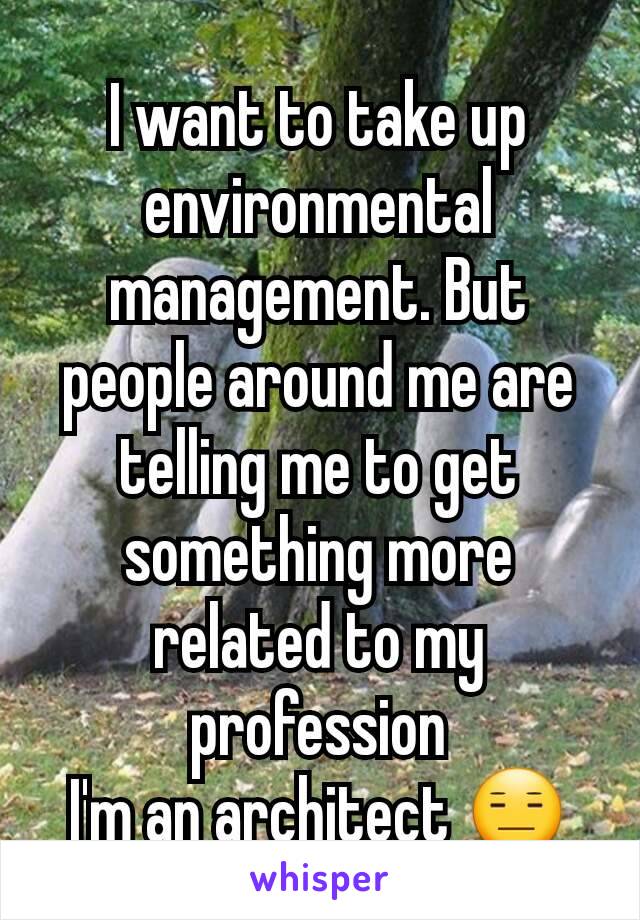 I want to take up environmental management. But people around me are telling me to get something more related to my profession
I'm an architect 😑
