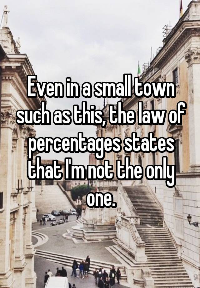 Even in a small town such as this, the law of percentages states that I'm not the only one.