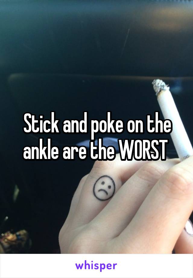 Stick and poke on the ankle are the WORST 