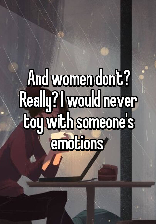 and-women-don-t-really-i-would-never-toy-with-someone-s-emotions