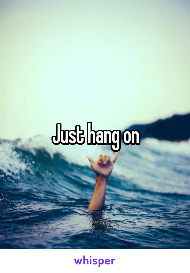 Just hang on