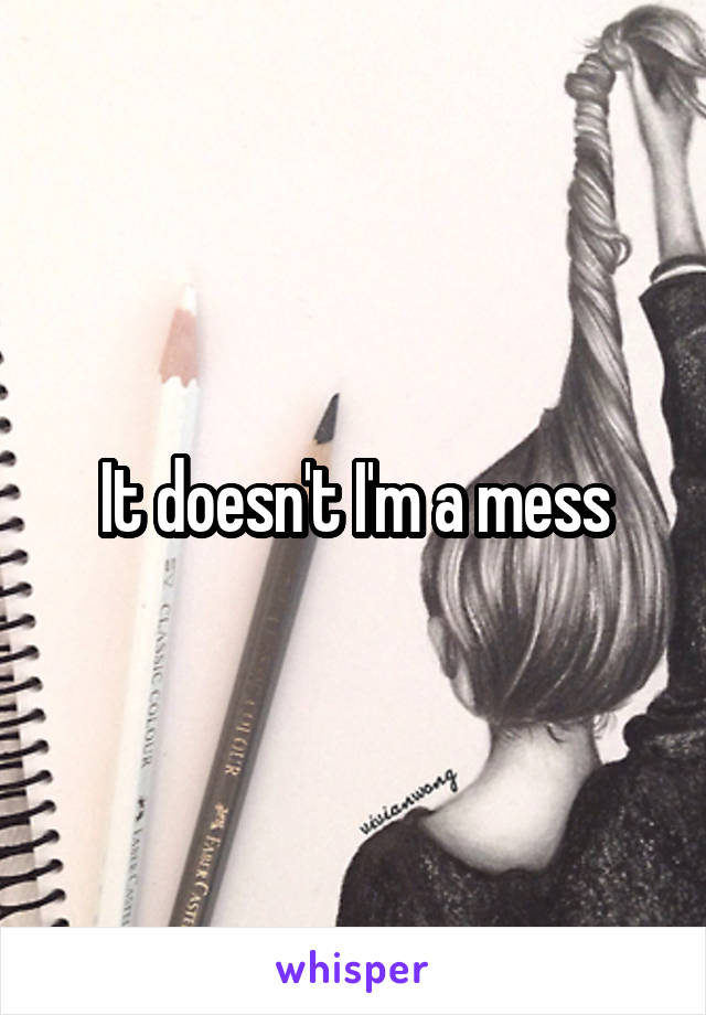 It doesn't I'm a mess