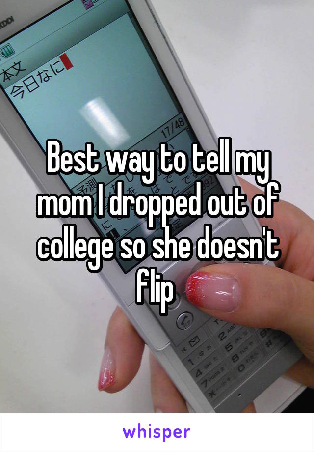 Best way to tell my mom I dropped out of college so she doesn't flip 