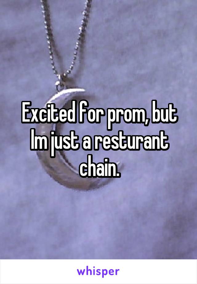 Excited for prom, but Im just a resturant chain.
